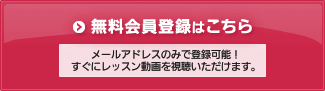 無料会員登録はこちら　メールアドレスのみで登録可能!すぐにレッスン動画を視聴いただけます。