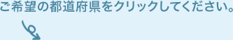 ご希望の都道府県をクリックしてください。