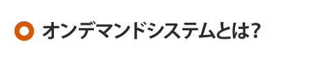 オンデマンドシステムとは？