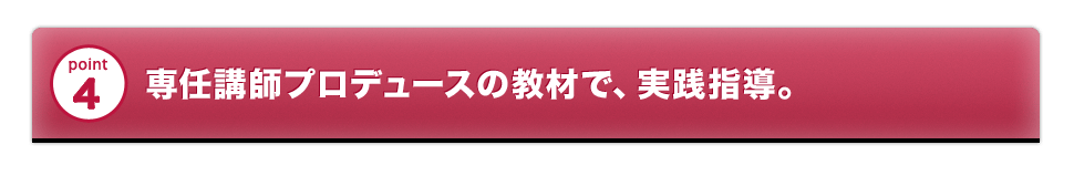 専任講師プロデュースの教材で、実践指導。