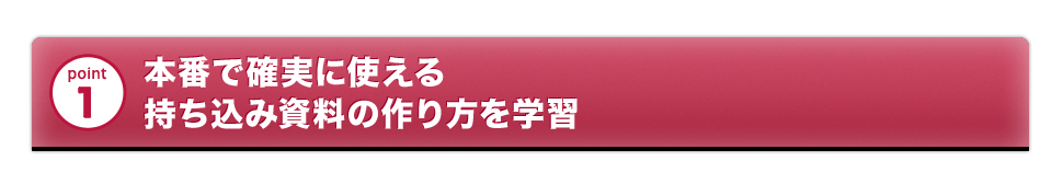 point1 本番で確実に使える持ち込み資料の作り方を学習