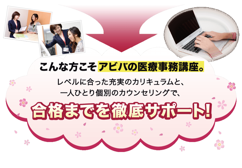 こんな方こそ アビバの医療事務講座。レベルに合った充実のプログラムと、一人ひとり個別のカウンセリングで、合格までを徹底サポート!