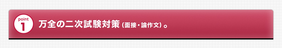 point1 万全の二次試験対策（面接・論作文）。