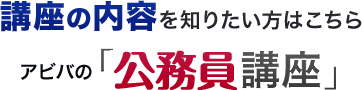 講座の内容を知りたい方はこちら アビバの「公務員講座」