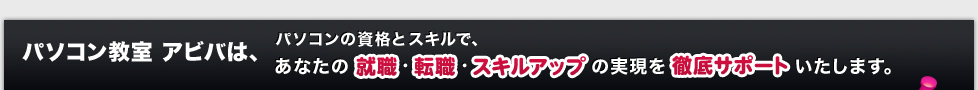 パソコン教室 アビバは、パソコンの資格とスキルで、あなたの就職・転職・スキルアップの実現を徹底サポートいたします。
