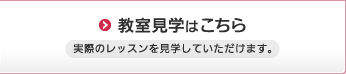 教室見学はこちら 実際のレッスンを見学していただけます。