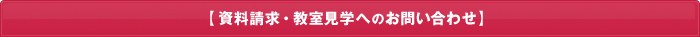 【資料請求・教室見学へのお問い合わせ】