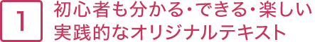 1.初心者も分かる・できる・楽しい 実践的なオリジナルテキスト