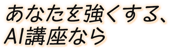 あなたを強くする、AI講座なら