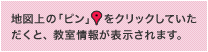 地図上の「ピン」をクリックしていただくと、教室情報が表示されます。