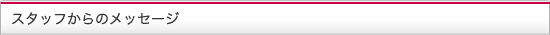 スタッフからのメッセージ